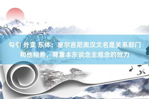 勾引 外卖 东体：塞尔吉尼奥汉文名是关系部门和他相易，尊重本