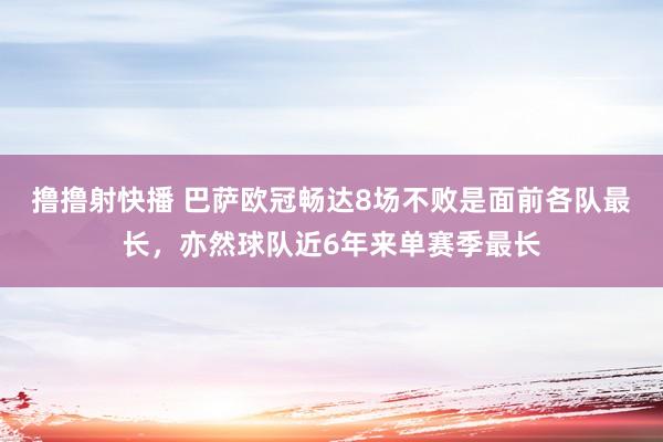 撸撸射快播 巴萨欧冠畅达8场不败是面前各队最长，亦然球队近6