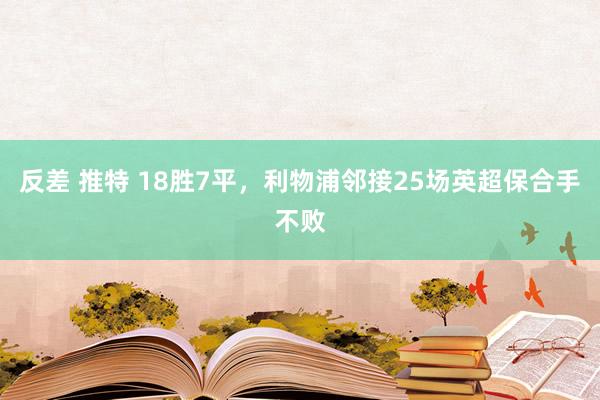 反差 推特 18胜7平，利物浦邻接25场英超保合手不败