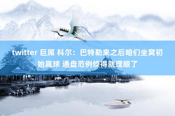 twitter 巨屌 科尔：巴特勒来之后咱们坐窝初始赢球 通