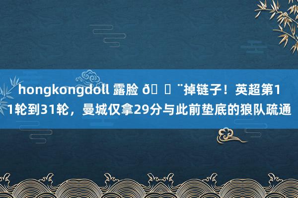 hongkongdoll 露脸 😨掉链子！英超第11轮到31