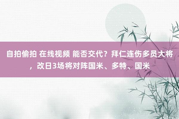自拍偷拍 在线视频 能否交代？拜仁连伤多员大将，改日3场将对